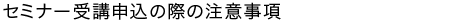 セミナー受講申込の際の注意事項