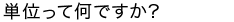 単位って何ですか？